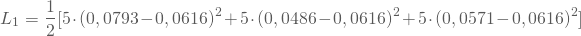 \begin{equation*} L_1= \frac 1 2 [5 \cdot(0,0793 - 0,0616)^2 + 5 \cdot(0,0486 - 0,0616)^2+ 5 \cdot(0,0571 - 0,0616)^2] \end{equation*}