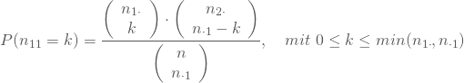 \begin{equation*} P(n_{11}=k) = \frac {\left(\begin {array} {11} n_{1 \cdot} \\k\end{array}\right) \cdot \left(\begin {array} {11} n_{2 \cdot } \\n_{\cdot 1}-k\end{array}\right)} {\left(\begin {array} {11} n \\n_{\cdot 1}\end{array}\right) }, \quad mit \nobreakspace 0 \le k \le min(n_{1 \cdot}, n_{\cdot 1}) \end{equation*}