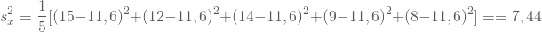 \begin{equation*} s_x^2 = \frac 1 5 [(15-11,6)^2+(12-11,6)^2+(14-11,6)^2+(9-11,6)^2 +(8-11,6)^2 ]= = 7,44 \end{equation*}