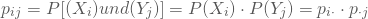 \begin{equation*} p_{ij }= P[(X_{i}) und (Y_{j})] = {P(X_{i})} \cdot {P(Y_{j})}}= p_{i \cdot} \cdot p_{\cdot j} \end{equation*}